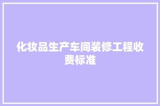 化妆品生产车间装修工程收费标准
