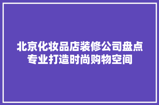 北京化妆品店装修公司盘点专业打造时尚购物空间