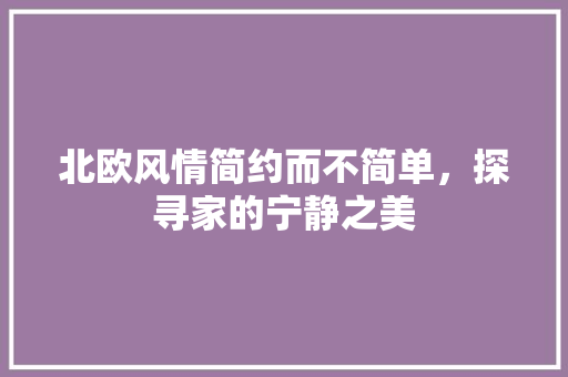 北欧风情简约而不简单，探寻家的宁静之美