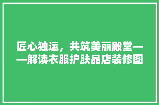 匠心独运，共筑美丽殿堂——解读衣服护肤品店装修图案设计