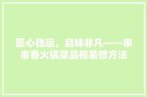 匠心独运，品味非凡——串串香火锅菜品柜装修方法