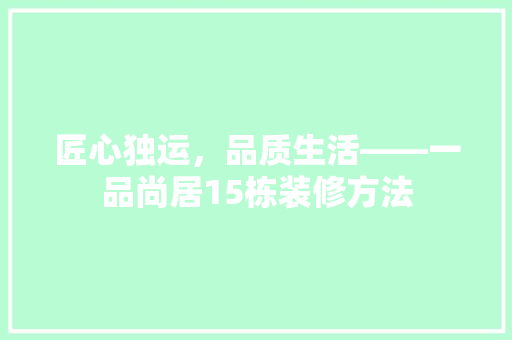 匠心独运，品质生活——一品尚居15栋装修方法