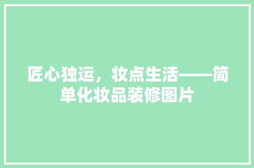 匠心独运，妆点生活——简单化妆品装修图片