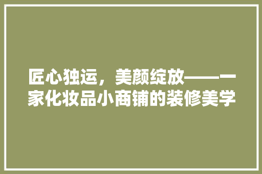 匠心独运，美颜绽放——一家化妆品小商铺的装修美学探析