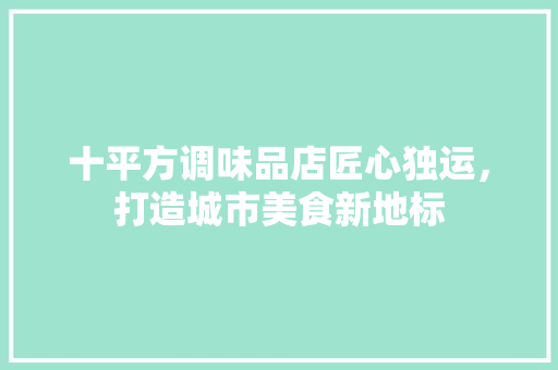 十平方调味品店匠心独运，打造城市美食新地标