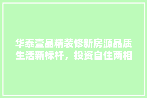 华泰壹品精装修新房源品质生活新标杆，投资自住两相宜 住宅建筑设计