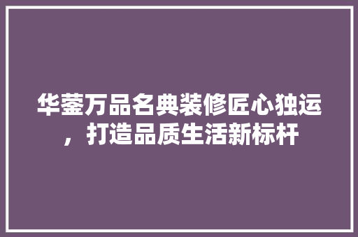 华蓥万品名典装修匠心独运，打造品质生活新标杆