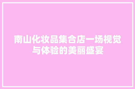 南山化妆品集合店一场视觉与体验的美丽盛宴