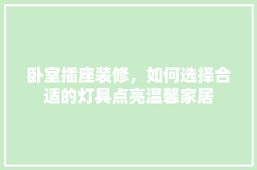 卧室插座装修，如何选择合适的灯具点亮温馨家居