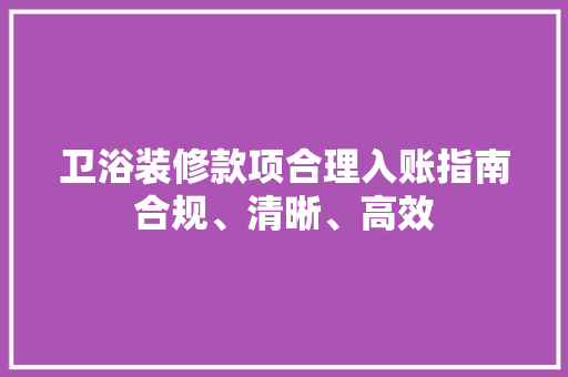 卫浴装修款项合理入账指南合规、清晰、高效