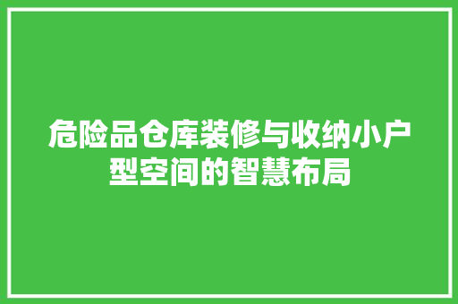 危险品仓库装修与收纳小户型空间的智慧布局