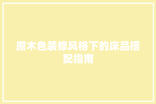 原木色装修风格下的床品搭配指南