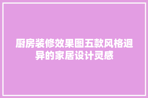 厨房装修效果图五款风格迥异的家居设计灵感