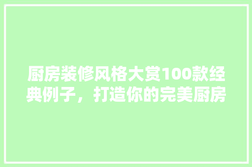 厨房装修风格大赏100款经典例子，打造你的完美厨房空间