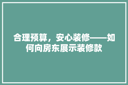 合理预算，安心装修——如何向房东展示装修款