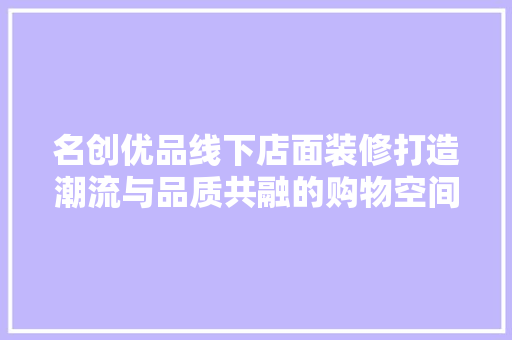 名创优品线下店面装修打造潮流与品质共融的购物空间