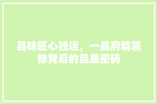 品味匠心独运，一品府精装修背后的品质密码