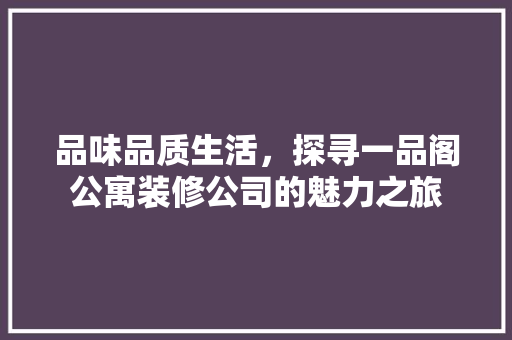 品味品质生活，探寻一品阁公寓装修公司的魅力之旅