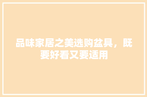 品味家居之美选购盆具，既要好看又要适用
