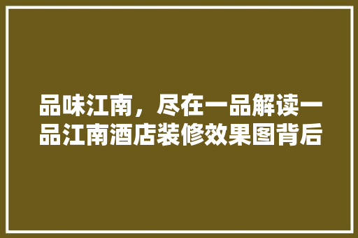品味江南，尽在一品解读一品江南酒店装修效果图背后的文化底蕴