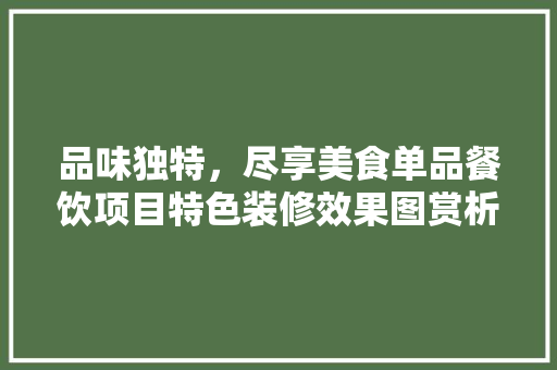品味独特，尽享美食单品餐饮项目特色装修效果图赏析