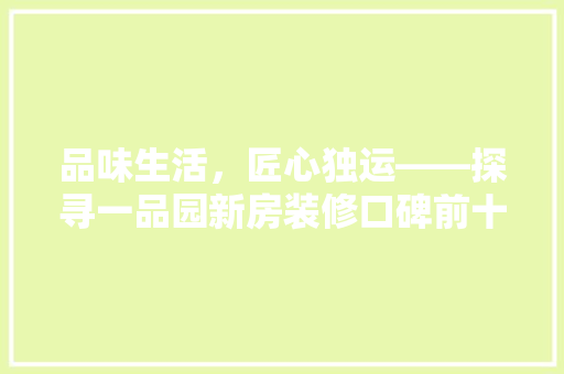 品味生活，匠心独运——探寻一品园新房装修口碑前十的奥秘