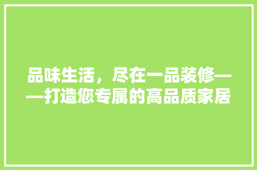 品味生活，尽在一品装修——打造您专属的高品质家居空间