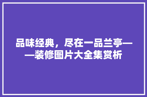 品味经典，尽在一品兰亭——装修图片大全集赏析