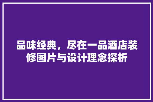 品味经典，尽在一品酒店装修图片与设计理念探析