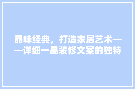 品味经典，打造家居艺术——详细一品装修文案的独特魅力