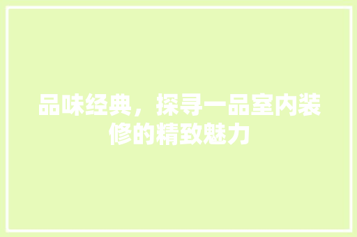 品味经典，探寻一品室内装修的精致魅力