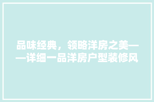 品味经典，领略洋房之美——详细一品洋房户型装修风格