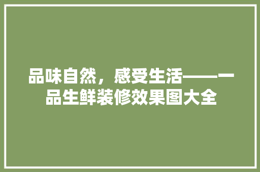 品味自然，感受生活——一品生鲜装修效果图大全