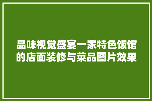 品味视觉盛宴一家特色饭馆的店面装修与菜品图片效果图赏析