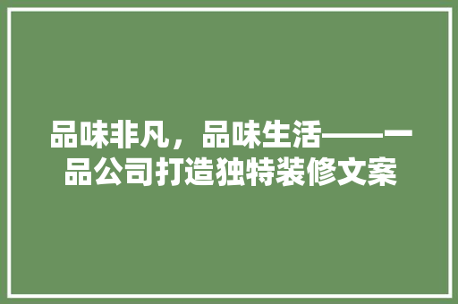 品味非凡，品味生活——一品公司打造独特装修文案