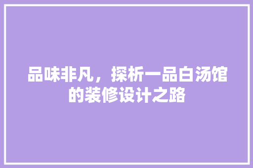 品味非凡，探析一品白汤馆的装修设计之路