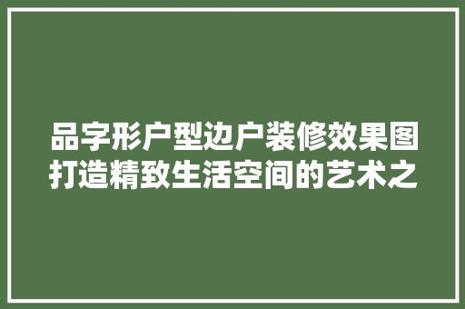 品字形户型边户装修效果图打造精致生活空间的艺术之旅
