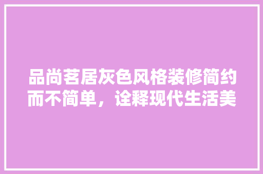 品尚茗居灰色风格装修简约而不简单，诠释现代生活美学