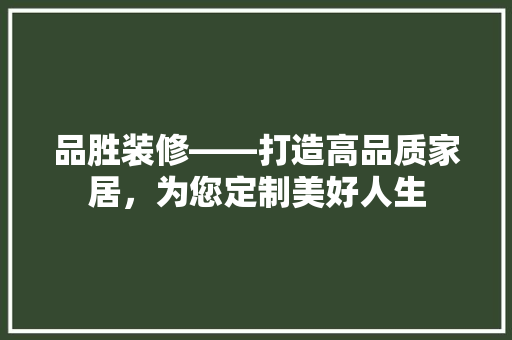 品胜装修——打造高品质家居，为您定制美好人生