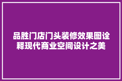 品胜门店门头装修效果图诠释现代商业空间设计之美