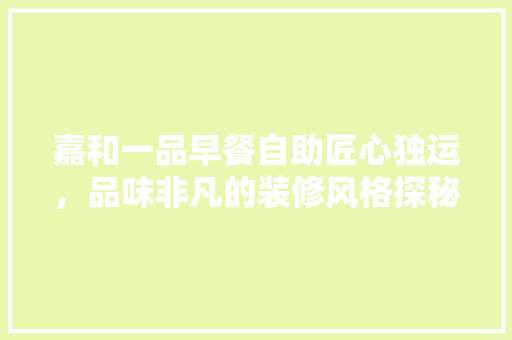 嘉和一品早餐自助匠心独运，品味非凡的装修风格探秘