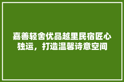 嘉善轻舍优品越里民宿匠心独运，打造温馨诗意空间