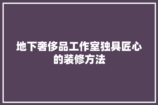 地下奢侈品工作室独具匠心的装修方法