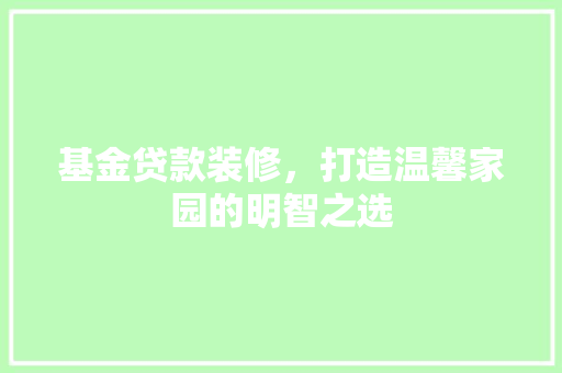 基金贷款装修，打造温馨家园的明智之选
