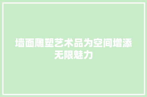 墙面雕塑艺术品为空间增添无限魅力