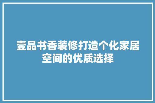 壹品书香装修打造个化家居空间的优质选择
