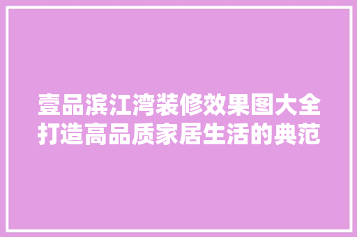 壹品滨江湾装修效果图大全打造高品质家居生活的典范