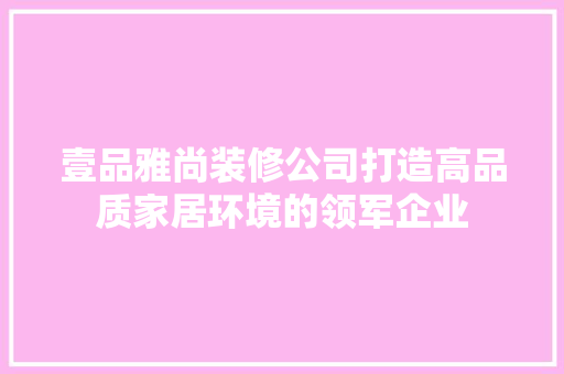 壹品雅尚装修公司打造高品质家居环境的领军企业