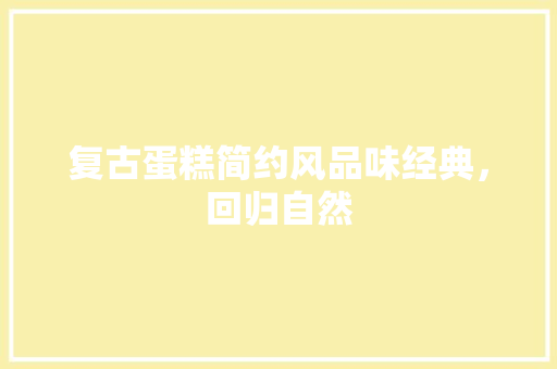 复古蛋糕简约风品味经典，回归自然