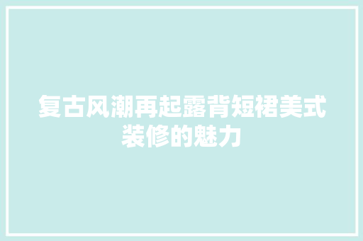 复古风潮再起露背短裙美式装修的魅力